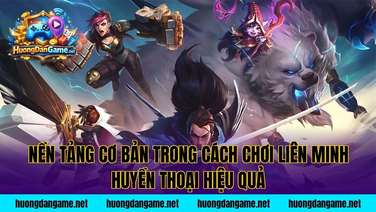 Nền tảng cơ bản trong cách chơi Liên Minh Huyền Thoại hiệu quả