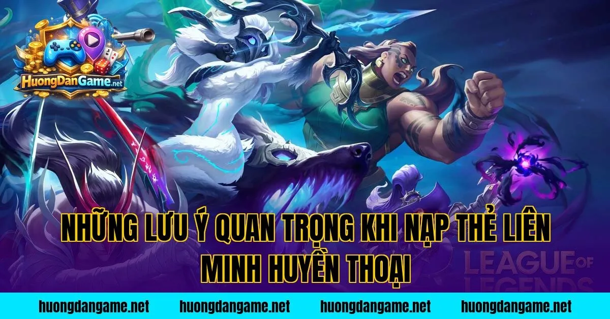 Những lưu ý quan trọng khi nạp thẻ Liên Minh Huyền Thoại