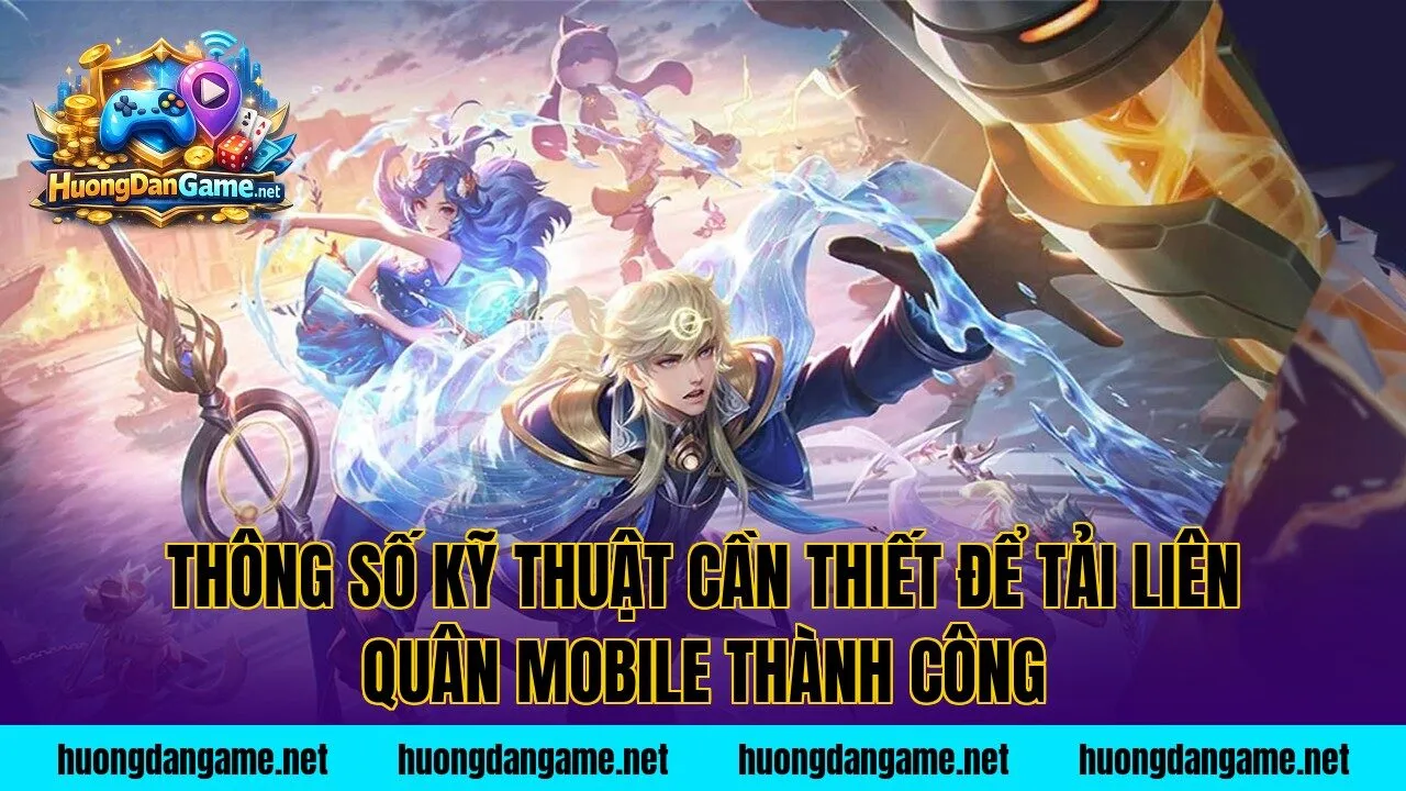 Thông số kỹ thuật cần thiết để tải Liên Quân Mobile thành công