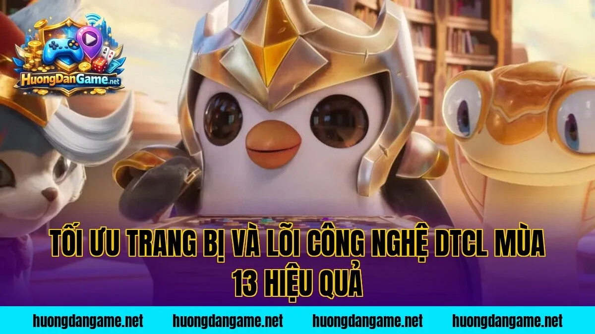 Tối ưu trang bị và lõi công nghệ DTCL mùa 13 hiệu quả