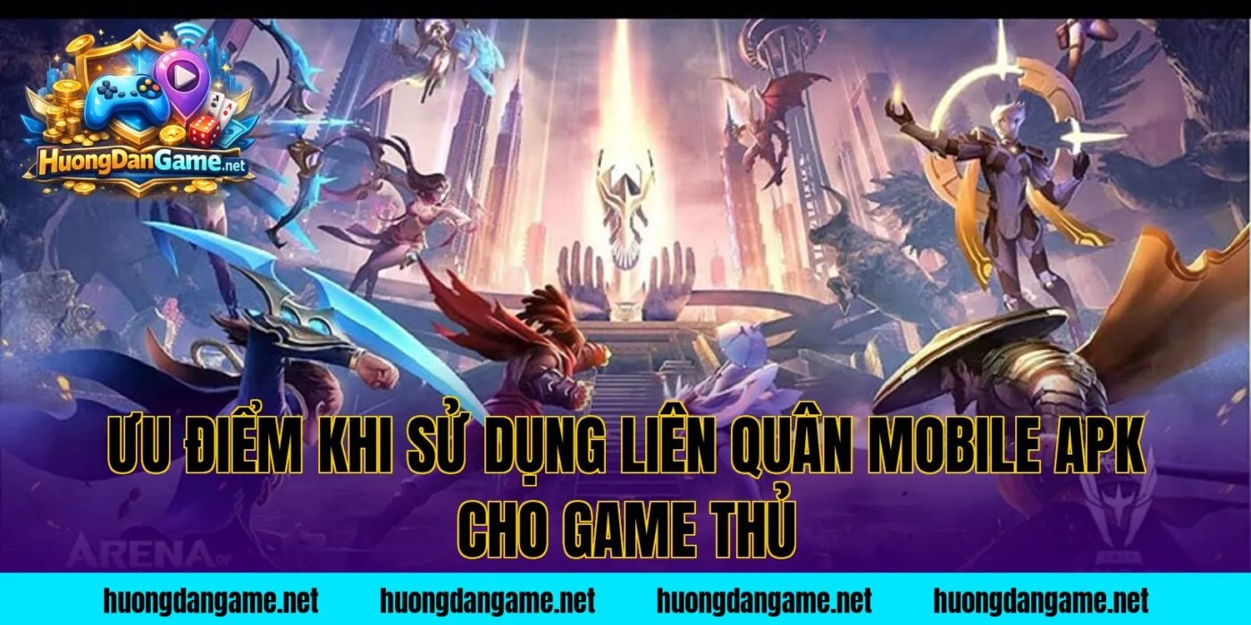 Ưu điểm khi sử dụng Liên Quân Mobile apk cho game thủ