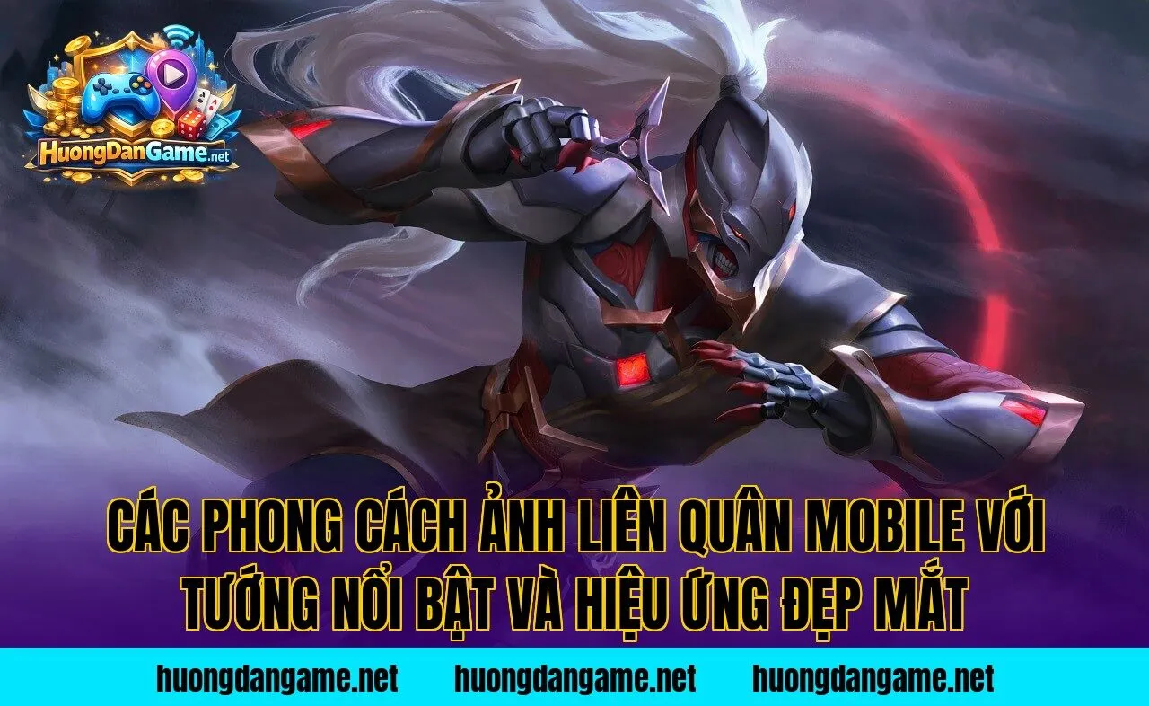 Các phong cách ảnh Liên Quân Mobile với tướng nổi bật và hiệu ứng đẹp mắt