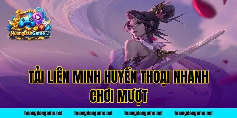 Tải Liên Minh Huyền Thoại Nhanh Chơi Mượt