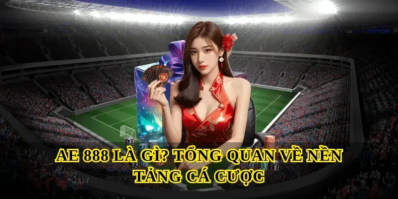Ae 888 Là Gì? Tổng Quan Về Nền Tảng Cá Cược