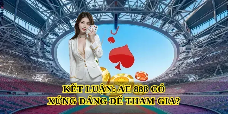 Kết Luận – Ae 888 Có Xứng Đáng Để Tham Gia?
