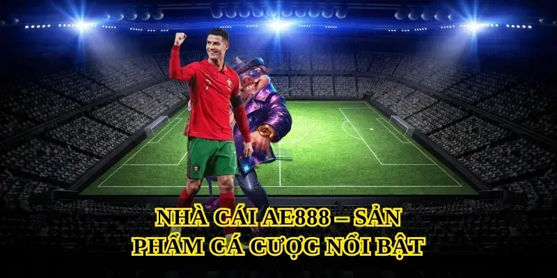 Nhà Cái AE888 – Sản Phẩm Cá Cược Nổi Bật