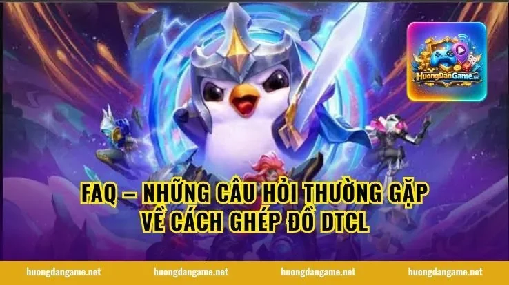FAQ – Những Câu Hỏi Thường Gặp Về Cách Ghép Đồ DTCL